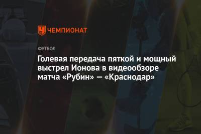 Голевая передача пяткой и мощный выстрел Ионова в видеообзоре матча «Рубин» — «Краснодар»