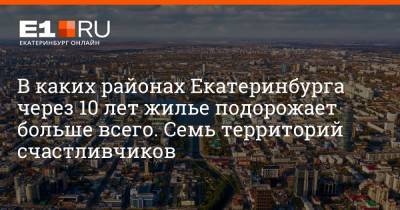 В каких районах Екатеринбурга через 10 лет жилье подорожает больше всего. Семь территорий счастливчиков