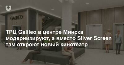 ТРЦ Galileo в центре Минска модернизируют, а вместо Silver Screen там откроют новый кинотеатр