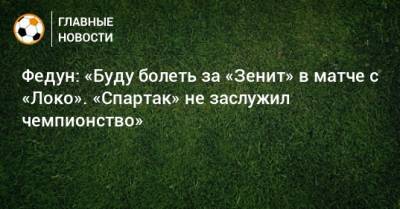 Федун: «Буду болеть за «Зенит» в матче с «Локо». «Спартак» не заслужил чемпионство»
