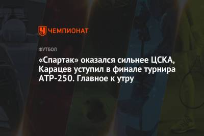 «Спартак» оказался сильнее ЦСКА, Карацев уступил в финале турнира ATP-250. Главное к утру