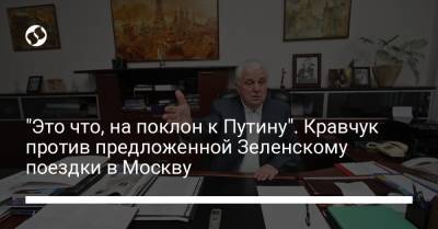 "Это что, на поклон к Путину". Кравчук против предложенной Зеленскому поездки в Москву