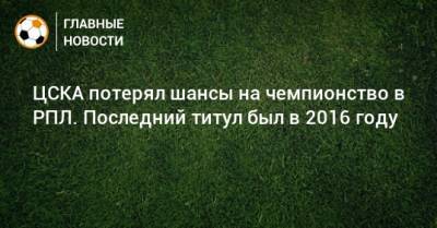 ЦСКА потерял шансы на чемпионство в РПЛ. Последний титул был в 2016 году