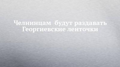 Челнинцам будут раздавать Георгиевские ленточки