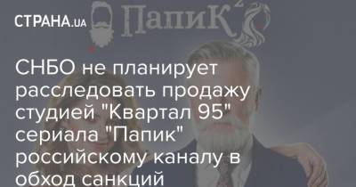 СНБО не планирует расследовать продажу студией "Квартал 95" сериала "Папик" российскому каналу в обход санкций