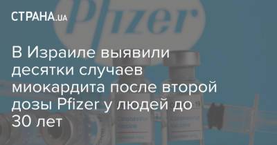 В Израиле выявили десятки случаев миокардита после второй дозы Pfizer у людей до 30 лет
