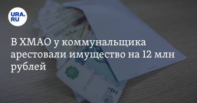 В ХМАО у коммунальщика арестовали имущество на 12 млн рублей. Он обвиняется в получении взятки