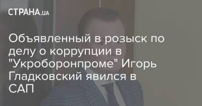 Объявленный в розыск по делу о коррупции в "Укроборонпроме" Игорь Гладковский явился в САП