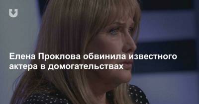 Елена Проклова обвинила известного актера в домогательствах