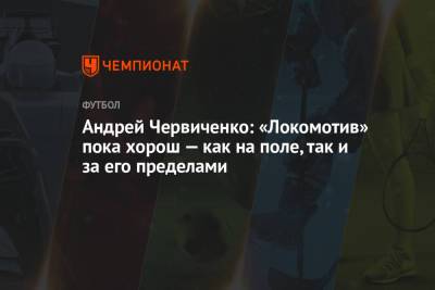 Андрей Червиченко: «Локомотив» пока хорош — как на поле, так и за его пределами