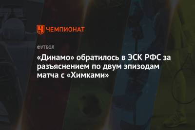«Динамо» обратилось в ЭСК РФС за разъяснением по двум эпизодам матча с «Химками»