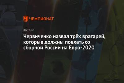 Червиченко назвал трёх вратарей, которые должны поехать со сборной России на Евро-2020