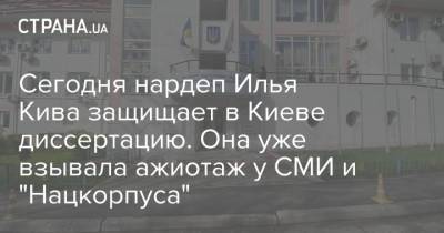 Сегодня нардеп Илья Кива защищает в Киеве диссертацию. Она уже взывала ажиотаж у СМИ и "Нацкорпуса"