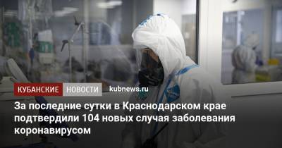 За последние сутки в Краснодарском крае подтвердили 104 новых случая заболевания коронавирусом