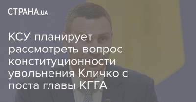 КСУ планирует рассмотреть вопрос конституционности увольнения Кличко с поста главы КГГА