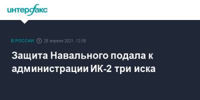 Защита Навального подала к администрации ИК-2 три иска