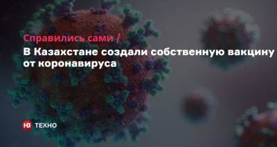 Справились сами. В Казахстане создали собственную вакцину от коронавируса