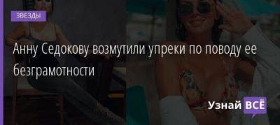Анну Седокову возмутили упреки по поводу ее безграмотности