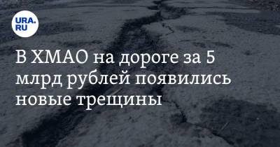 В ХМАО на дороге за 5 млрд рублей появились новые трещины. Видео