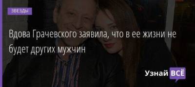 Вдова Грачевского заявила, что в ее жизни не будет других мужчин