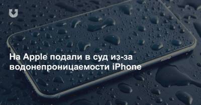 На Apple подали в суд из-за водонепроницаемости iPhone - news.tut.by
