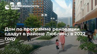 Дом по программе реновации сдадут в районе Люблино в 2022 году - realty.ria.ru - Москва - Люблино - Строительство