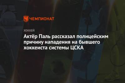 Актёр Паль рассказал полицейским причину нападения на бывшего хоккеиста системы ЦСКА
