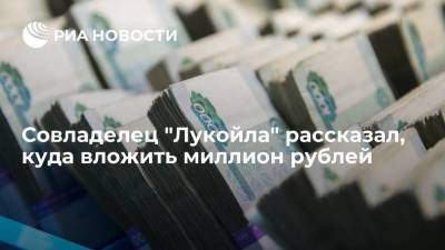 Совладелец "Лукойла" рассказал, куда вложить миллион рублей