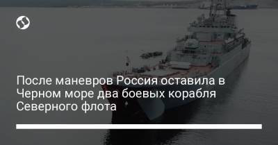 После маневров Россия оставила в Черном море два боевых корабля Северного флота