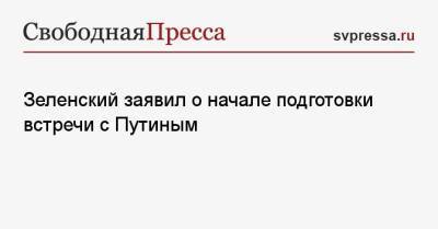 Зеленский заявил о начале подготовки встречи с Путиным