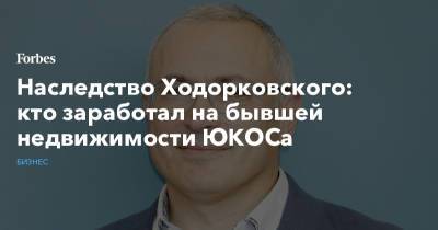 Наследство Ходорковского: кто заработал на бывшей недвижимости ЮКОСа