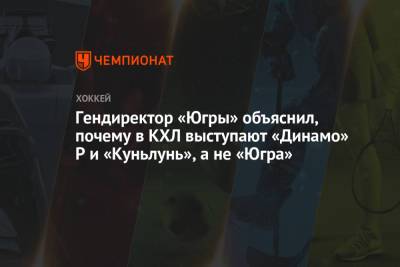 Гендиректор «Югры» объяснил, почему в КХЛ выступают «Динамо» Р и «Куньлунь», а не «Югра»