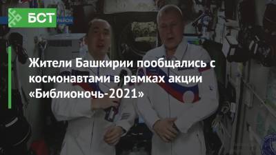 Жители Башкирии пообщались с космонавтами в рамках акции «Библионочь-2021»
