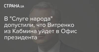 В "Слуге народа" допустили, что Витренко из Кабмина уйдет в Офис президента