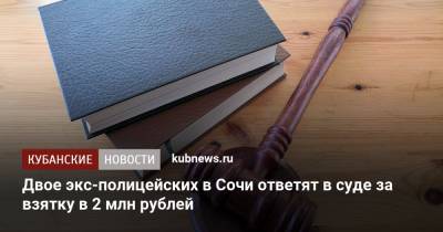 Двое экс-полицейских в Сочи ответят в суде за взятку в 2 млн рублей
