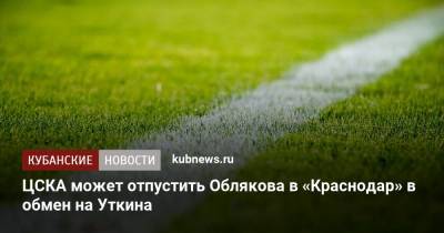 ЦСКА может отпустить Облякова в «Краснодар» в обмен на Уткина