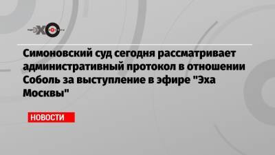 Симоновский суд сегодня рассматривает административный протокол в отношении Соболь за выступление в эфире «Эха Москвы»