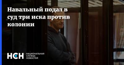 Навальный подал в суд три иска против колонии
