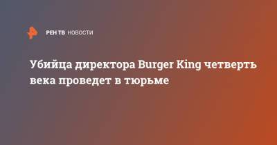 Убийца директора Burger King четверть века проведет в тюрьме