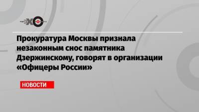 Прокуратура Москвы признала незаконным снос памятника Дзержинскому, говорят в организации «Офицеры России»