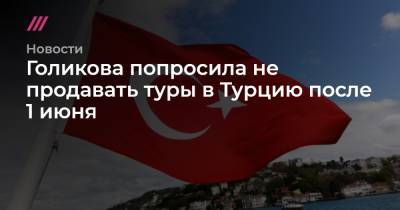 Голикова попросила не продавать туры в Турцию после 1 июня