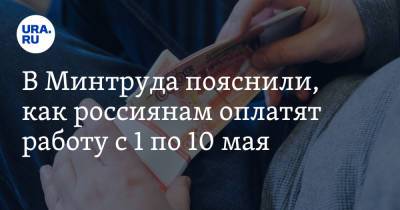 В Минтруда пояснили, как россиянам оплатят работу с 1 по 10 мая