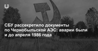 СБУ рассекретило документы по Чернобыльской АЭС: аварии были и до апреля 1986 года