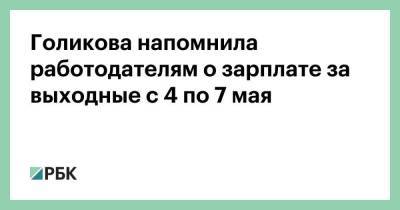 Голикова напомнила работодателям о зарплате за выходные с 4 по 7 мая