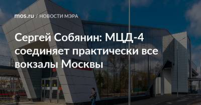 Сергей Собянин: МЦД-4 соединяет практически все вокзалы Москвы