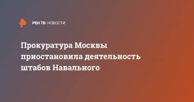 Прокуратура Москвы приостановила деятельность штабов Навального