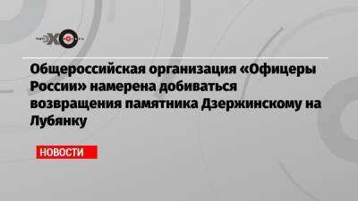 Общероссийская организация «Офицеры России» намерена добиваться возвращения памятника Дзержинскому на Лубянку