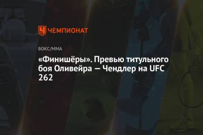 «Финишёры». Превью титульного боя Оливейра — Чендлер на UFC 262