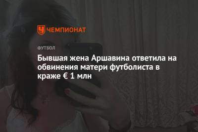 Бывшая жена Аршавина ответила на обвинения матери футболиста в краже € 1 млн