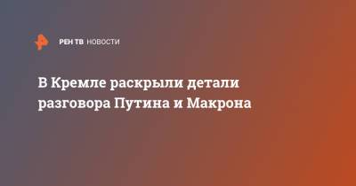 В Кремле раскрыли детали разговора Путина и Макрона